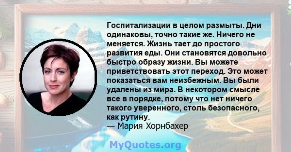 Госпитализации в целом размыты. Дни одинаковы, точно такие же. Ничего не меняется. Жизнь тает до простого развития еды. Они становятся довольно быстро образу жизни. Вы можете приветствовать этот переход. Это может