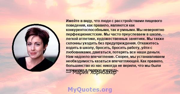 Имейте в виду, что люди с расстройствами пищевого поведения, как правило, являются как конкурентоспособными, так и умными. Мы невероятно перфекционистские. Мы часто преуспеваем в школе, легкой атлетике, художественных