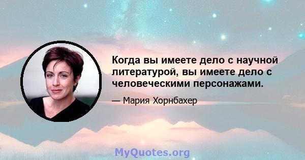 Когда вы имеете дело с научной литературой, вы имеете дело с человеческими персонажами.