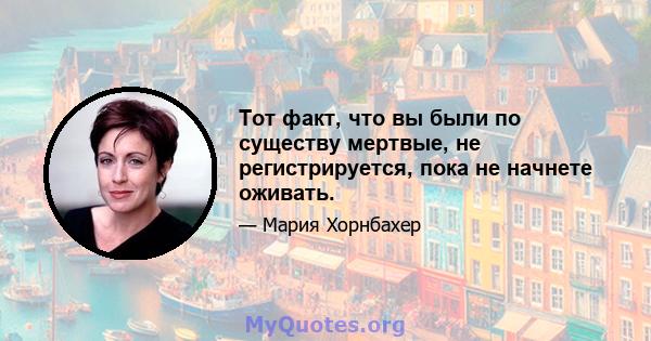 Тот факт, что вы были по существу мертвые, не регистрируется, пока не начнете оживать.