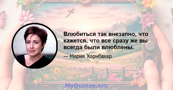 Влюбиться так внезапно, что кажется, что все сразу же вы всегда были влюблены.