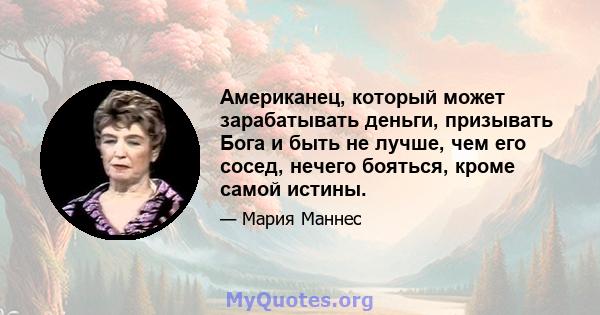 Американец, который может зарабатывать деньги, призывать Бога и быть не лучше, чем его сосед, нечего бояться, кроме самой истины.