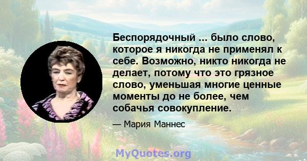 Беспорядочный ... было слово, которое я никогда не применял к себе. Возможно, никто никогда не делает, потому что это грязное слово, уменьшая многие ценные моменты до не более, чем собачья совокупление.