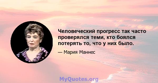 Человеческий прогресс так часто проверялся теми, кто боялся потерять то, что у них было.