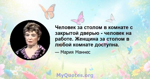 Человек за столом в комнате с закрытой дверью - человек на работе. Женщина за столом в любой комнате доступна.