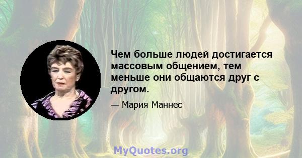 Чем больше людей достигается массовым общением, тем меньше они общаются друг с другом.