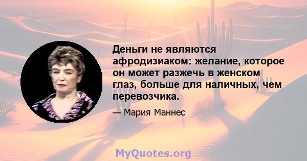 Деньги не являются афродизиаком: желание, которое он может разжечь в женском глаз, больше для наличных, чем перевозчика.