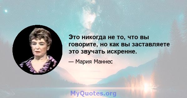 Это никогда не то, что вы говорите, но как вы заставляете это звучать искренне.