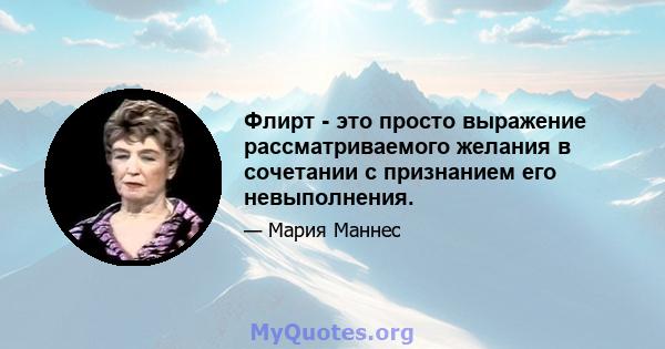 Флирт - это просто выражение рассматриваемого желания в сочетании с признанием его невыполнения.