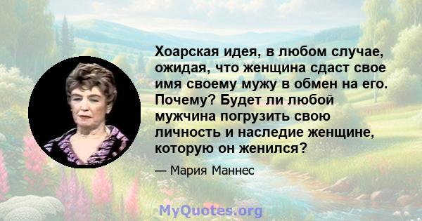 Хоарская идея, в любом случае, ожидая, что женщина сдаст свое имя своему мужу в обмен на его. Почему? Будет ли любой мужчина погрузить свою личность и наследие женщине, которую он женился?