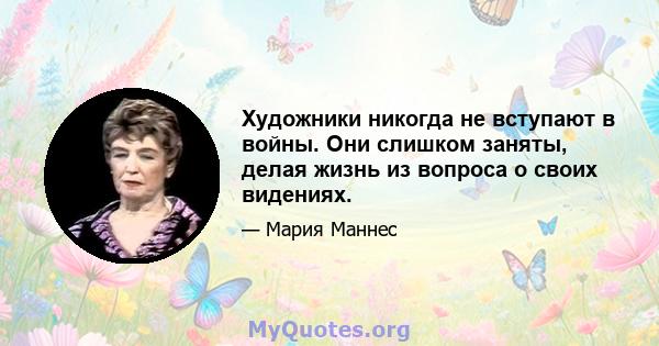 Художники никогда не вступают в войны. Они слишком заняты, делая жизнь из вопроса о своих видениях.