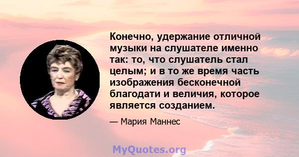 Конечно, удержание отличной музыки на слушателе именно так: то, что слушатель стал целым; и в то же время часть изображения бесконечной благодати и величия, которое является созданием.