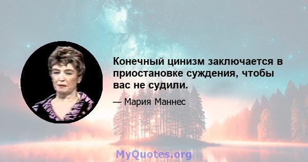 Конечный цинизм заключается в приостановке суждения, чтобы вас не судили.