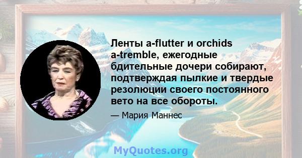 Ленты a-flutter и orchids a-tremble, ежегодные бдительные дочери собирают, подтверждая пылкие и твердые резолюции своего постоянного вето на все обороты.