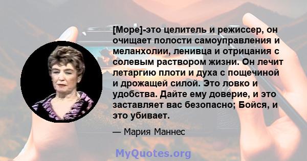 [Море]-это целитель и режиссер, он очищает полости самоуправления и меланхолии, ленивца и отрицания с солевым раствором жизни. Он лечит летаргию плоти и духа с пощечиной и дрожащей силой. Это ловко и удобства. Дайте ему 