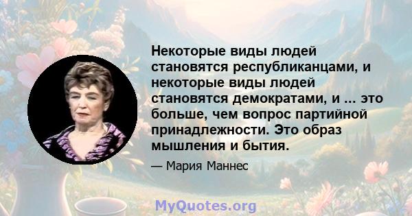 Некоторые виды людей становятся республиканцами, и некоторые виды людей становятся демократами, и ... это больше, чем вопрос партийной принадлежности. Это образ мышления и бытия.