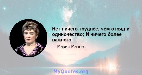 Нет ничего труднее, чем отряд и одиночество; И ничего более важного.