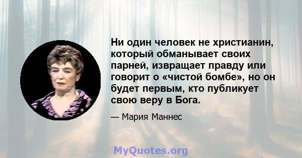 Ни один человек не христианин, который обманывает своих парней, извращает правду или говорит о «чистой бомбе», но он будет первым, кто публикует свою веру в Бога.