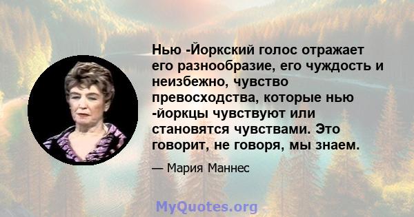 Нью -Йоркский голос отражает его разнообразие, его чуждость и неизбежно, чувство превосходства, которые нью -йоркцы чувствуют или становятся чувствами. Это говорит, не говоря, мы знаем.