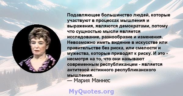 Подавляющее большинство людей, которые участвуют в процессах мышления и выражения, являются демократами, потому что сущностью мысли является исследование, разнообразие и изменения. Невозможно иметь видение в искусстве