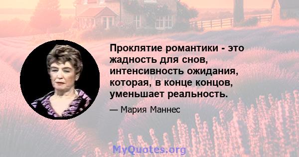 Проклятие романтики - это жадность для снов, интенсивность ожидания, которая, в конце концов, уменьшает реальность.