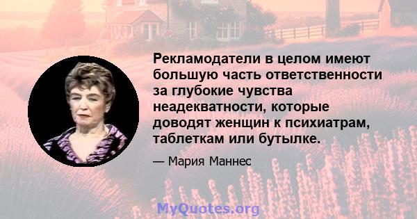 Рекламодатели в целом имеют большую часть ответственности за глубокие чувства неадекватности, которые доводят женщин к психиатрам, таблеткам или бутылке.