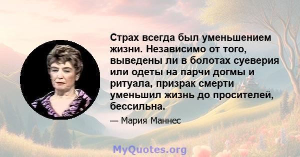 Страх всегда был уменьшением жизни. Независимо от того, выведены ли в болотах суеверия или одеты на парчи догмы и ритуала, призрак смерти уменьшил жизнь до просителей, бессильна.