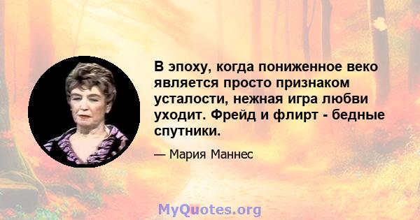 В эпоху, когда пониженное веко является просто признаком усталости, нежная игра любви уходит. Фрейд и флирт - бедные спутники.