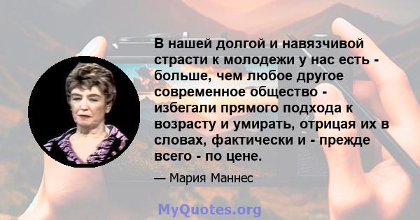 В нашей долгой и навязчивой страсти к молодежи у нас есть - больше, чем любое другое современное общество - избегали прямого подхода к возрасту и умирать, отрицая их в словах, фактически и - прежде всего - по цене.