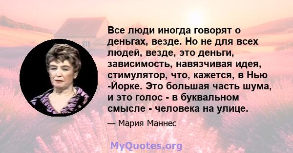 Все люди иногда говорят о деньгах, везде. Но не для всех людей, везде, это деньги, зависимость, навязчивая идея, стимулятор, что, кажется, в Нью -Йорке. Это большая часть шума, и это голос - в буквальном смысле -