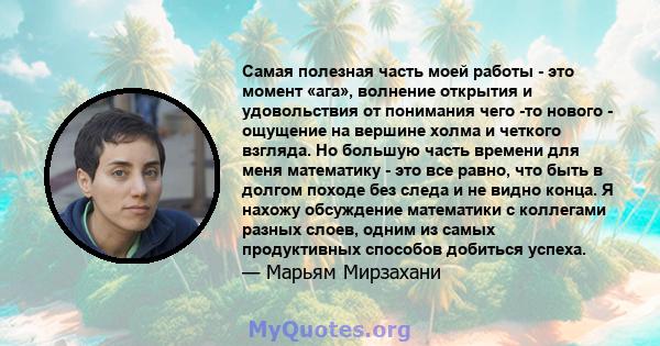 Самая полезная часть моей работы - это момент «ага», волнение открытия и удовольствия от понимания чего -то нового - ощущение на вершине холма и четкого взгляда. Но большую часть времени для меня математику - это все