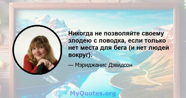 Никогда не позволяйте своему злодею с поводка, если только нет места для бега (и нет людей вокруг).