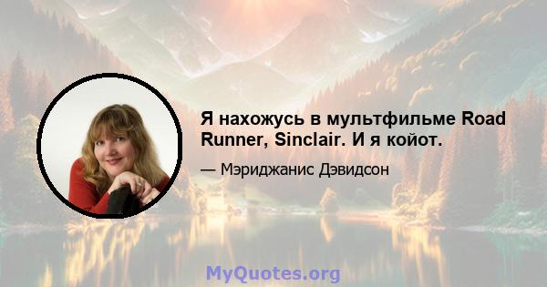 Я нахожусь в мультфильме Road Runner, Sinclair. И я койот.