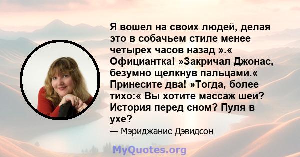 Я вошел на своих людей, делая это в собачьем стиле менее четырех часов назад ».« Официантка! »Закричал Джонас, безумно щелкнув пальцами.« Принесите два! »Тогда, более тихо:« Вы хотите массаж шеи? История перед сном?