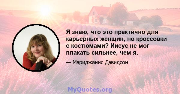 Я знаю, что это практично для карьерных женщин, но кроссовки с костюмами? Иисус не мог плакать сильнее, чем я.