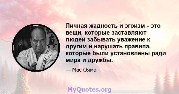 Личная жадность и эгоизм - это вещи, которые заставляют людей забывать уважение к другим и нарушать правила, которые были установлены ради мира и дружбы.