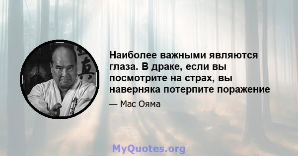 Наиболее важными являются глаза. В драке, если вы посмотрите на страх, вы наверняка потерпите поражение