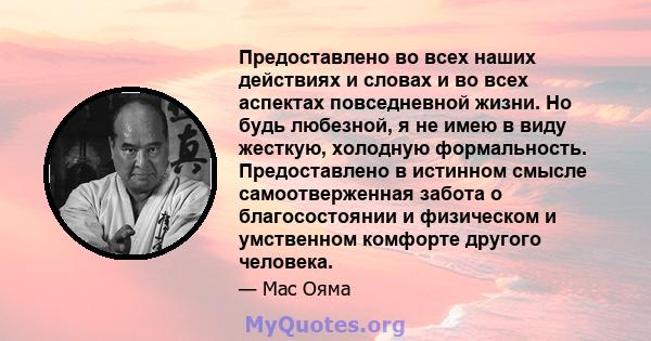 Предоставлено во всех наших действиях и словах и во всех аспектах повседневной жизни. Но будь любезной, я не имею в виду жесткую, холодную формальность. Предоставлено в истинном смысле самоотверженная забота о