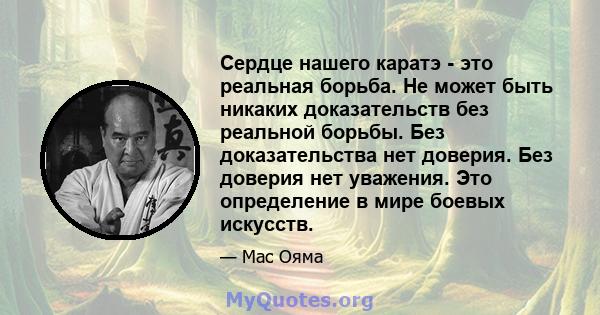 Сердце нашего каратэ - это реальная борьба. Не может быть никаких доказательств без реальной борьбы. Без доказательства нет доверия. Без доверия нет уважения. Это определение в мире боевых искусств.