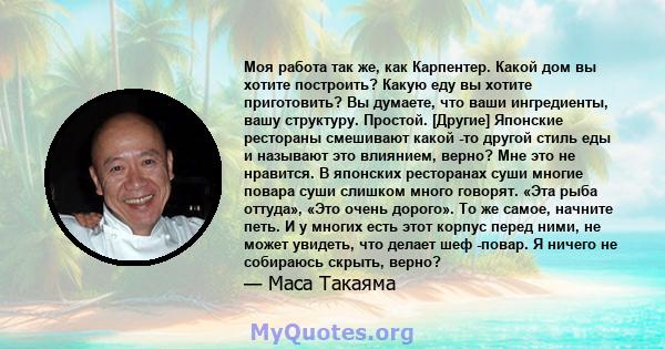 Моя работа так же, как Карпентер. Какой дом вы хотите построить? Какую еду вы хотите приготовить? Вы думаете, что ваши ингредиенты, вашу структуру. Простой. [Другие] Японские рестораны смешивают какой -то другой стиль