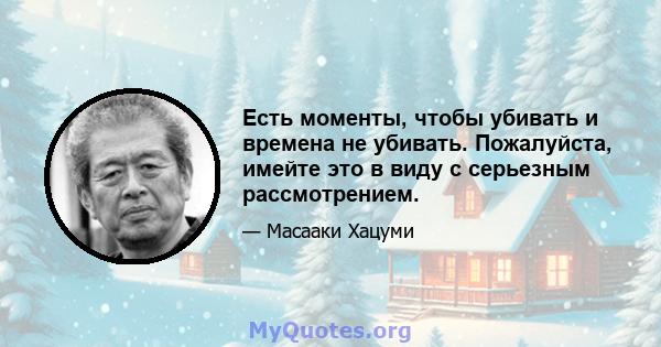 Есть моменты, чтобы убивать и времена не убивать. Пожалуйста, имейте это в виду с серьезным рассмотрением.