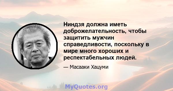 Ниндзя должна иметь доброжелательность, чтобы защитить мужчин справедливости, поскольку в мире много хороших и респектабельных людей.