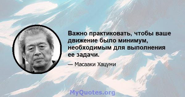 Важно практиковать, чтобы ваше движение было минимум, необходимым для выполнения ее задачи.