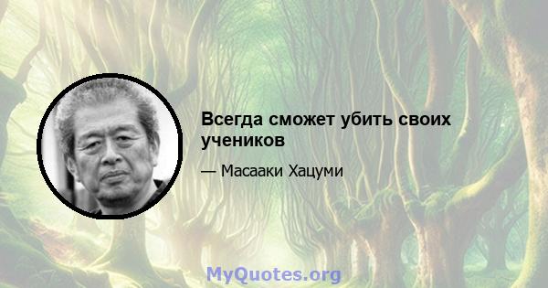 Всегда сможет убить своих учеников