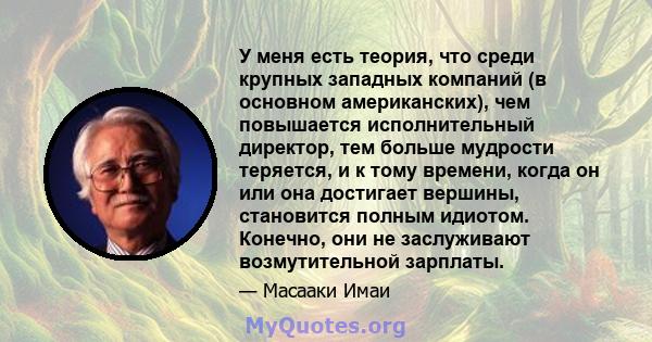 У меня есть теория, что среди крупных западных компаний (в основном американских), чем повышается исполнительный директор, тем больше мудрости теряется, и к тому времени, когда он или она достигает вершины, становится