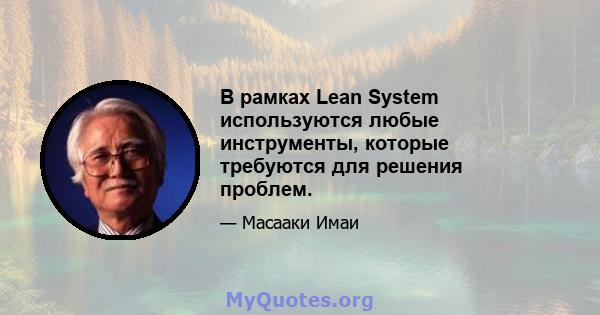 В рамках Lean System используются любые инструменты, которые требуются для решения проблем.