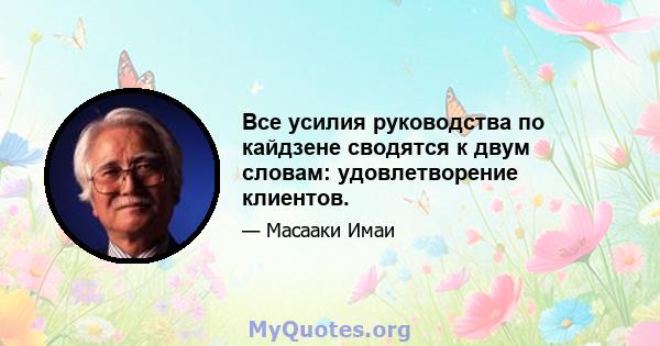 Все усилия руководства по кайдзене сводятся к двум словам: удовлетворение клиентов.