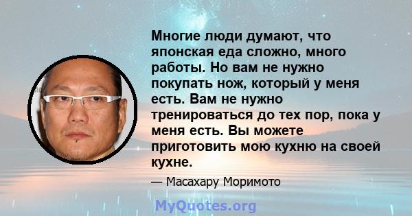 Многие люди думают, что японская еда сложно, много работы. Но вам не нужно покупать нож, который у меня есть. Вам не нужно тренироваться до тех пор, пока у меня есть. Вы можете приготовить мою кухню на своей кухне.