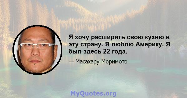 Я хочу расширить свою кухню в эту страну. Я люблю Америку. Я был здесь 22 года.