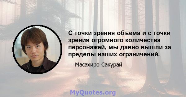 С точки зрения объема и с точки зрения огромного количества персонажей, мы давно вышли за пределы наших ограничений.